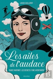 Les Ailes De L'Audace : Marie Marvingt, Les Secrets D'Une Aventurière