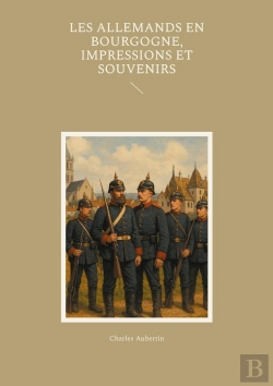 Bertrand.pt - Les Allemands En Bourgogne, Impressions Et Souvenirs : Un Témoignage Saisissant Sur L'Occupation Prussienne En Bourgogne Pendant La Guerre De 1870