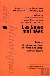 Les Âmes Mal Nées ; Jeunesse Et Délinquance Urbaine En France Et En Europe (Xixe-Xxie Siècles) ; Actes Du Colloque International Besançon, 15-17 Novembre 2006