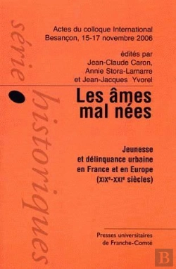 Bertrand.pt - Les Âmes Mal Nées ; Jeunesse Et Délinquance Urbaine En France Et En Europe (Xixe-Xxie Siècles) ; Actes Du Colloque International Besançon, 15-17 Novembre 2006