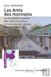 Les Amis Des Monnaies ; La Sociabilité Savante Des Collectionneurs Et Numismates Chinois De La Fin Des Qing