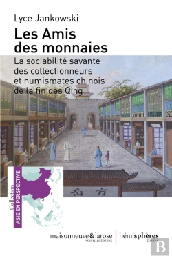 Bertrand.pt - Les Amis Des Monnaies ; La Sociabilité Savante Des Collectionneurs Et Numismates Chinois De La Fin Des Qing