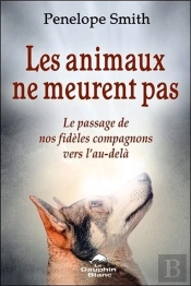 Les Animaux Ne Meurent Pas - Le Passage De Nos Fideles Compagnons Vers L'Au-Dela