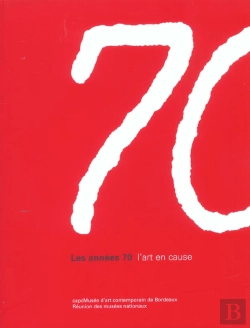Bertrand.pt - Les Années 70 ; L'Art En Cause ; Capcmusée D'Art Contemporain De Bordeaux