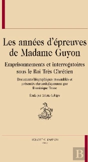 Les Années D'Épreuves De Madame Guyon ; Emprisonnements Et Interrogatoires Sous Les Rois Trés Chrétien