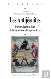 Les Antijésuites ; Discours, Figures Et Lieux De L'Antijésuitisme À L'Époque Moderne