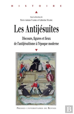 Bertrand.pt - Les Antijésuites ; Discours, Figures Et Lieux De L'Antijésuitisme À L'Époque Moderne