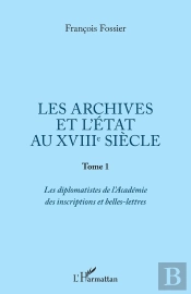 Les Archives Et L'État Au Xviiie Siècle Tome 1 ; Les Diplomatistes De L'Academie Des Inscriptions Et Belles-Lettres