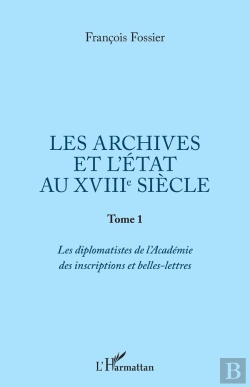 Bertrand.pt - Les Archives Et L'État Au Xviiie Siècle Tome 1 ; Les Diplomatistes De L'Academie Des Inscriptions Et Belles-Lettres