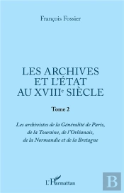 Les Archives Et L'Etat Au Xviiie Siecle - Tome 2 - Les Archivistes De La Generalite De Paris, De La