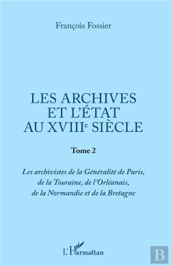 Bertrand.pt - Les Archives Et L'Etat Au Xviiie Siecle - Tome 2 - Les Archivistes De La Generalite De Paris, De La