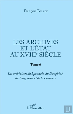 Bertrand.pt - Les Archives Et L'Etat Au Xviiie Siecle - Tome 6 - Les Archivistes Du Lyonnais, Du Dauphine, Du Lang