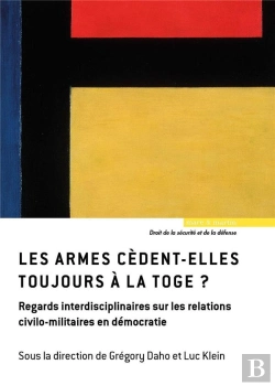 Bertrand.pt - Les Armes Cèdent-Elles Toujours À La Toge ? Regards Interdisciplinaires Sur Les Relations Civilo-Militaires En Démocratie