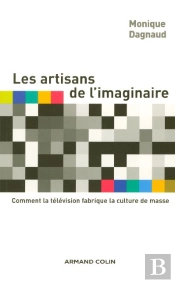Les Artisans De L'Imaginaire : Comment La Television Fabrique La Culture De Masse
