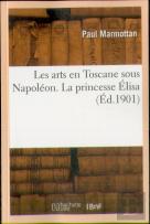 Les Arts En Toscane Sous Napoléon. La Princesse Élisa