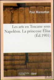Les Arts En Toscane Sous Napoléon. La Princesse Élisa