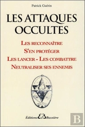 Les Attaques Occultes ; Les Reconnaître, S'En Protéger, Les Lancer, Les Combattre, Neutraliser Ses Ennemis