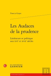 Les Audaces De La Prudence ; Littérature Et Politique Aux Xvi Et Xvii Siècles
