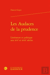 Les Audaces De La Prudence : Littérature Et Politique Aux Xvie Et Xviie Siècles