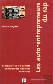 Les Auto-Entrepreneurs Du Rap ; Le Travail Et La Vie D'Artiste En Marge Des Industries Culturelles ; Le Travail Et La Vie D'Artiste En Marge Des Industries Culturelles