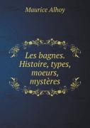 Les Bagnes. Histoire, Types, Moeurs, Mysteres