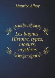 Les Bagnes. Histoire, Types, Moeurs, Mysteres