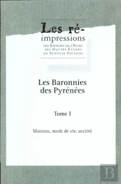 Les Baronnies Des Pyrénées : Anthropologie Et Histoire, Permanences Et Changements. Tome I : Maisons, Mode De Vie, Société
