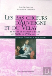 Les Bas Choeurs D'Auvergne Et Du Velay ; Le Métier De Musicien D'Église Au Xviie Et Xviiie Siècle