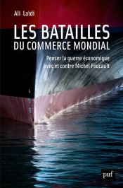 Les Batailles Du Commerce Mondial ; Penser La Guerre Économique Avec Et Contre Michel Foucault