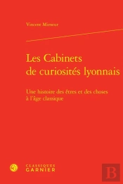 Les Cabinets De Curiosites Lyonnais - Une Histoire Des Etres Et Des Choses A L'A - Une Histoire Des