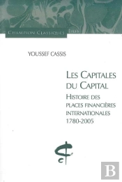 Les Capitales Du Capital ; Histoire Des Places Financières Internationales (1780-2005)