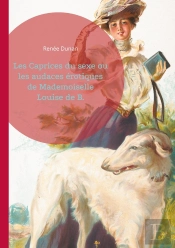 Les Caprices Du Sexe Ou Les Audaces Érotiques De Mademoiselle Louise De B. : L'Émancipation Féminine Et Le Libertinage Dans Le Paris De La Belle Époque