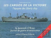 Les Cargos De La Victoire : L'Épopee Des Liberty Ship ; Le Jeremiah O'Brien, Journal De Guerre Et Rennaissance