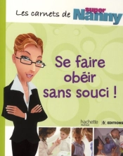 Les Carnets De Super Nanny ; Se Faire Obéir Au Doigt Et À L'Oeil !
