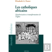 Les Catholiques Africains : Décolonisation Et Transformation De L'Eglise