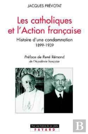 Les Catholiques Et L'Action Française : Histoire D'Une Condamnation (1899-1939)