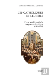Les Catholiques Et Leur Roi : Pierre Matthieu Et La Fin Des Guerres De Religion (1585-1595)