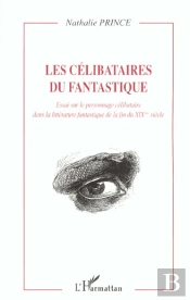 Les Celibataires Du Fantastique ; Essai Sur Le Personnage Celibataire Dans La Litterature De La Fin Du Xix Siecle