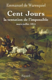 Les Cent Jours ; La Tentation De L'Impossible ; Mars-Juillet 1815