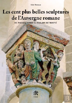 Bertrand.pt - Les Cent Plus Belles Sculptures De L'Auvergne Romane ; Du Paradis Perdu Au Paradis Retrouvé