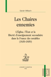 Les Chaires Ennemies ; L'Eglise, L'Etat Et La Liberté D'Enseignement Secondaire Dans La France Des Notables (1830-1850)