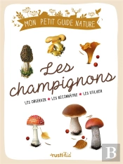 Les Champignons : Les Observer, Les Reconnaître, Les Utiliser