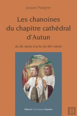 Bertrand.pt - Les Chanoines Du Chapitre Cathédral D'Autun ; Du Xie Siècle À La Fin Du Xive Siècle