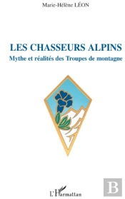Les Chasseurs Alpins ; Mythe Et Réalités Des Troupes De Montagne