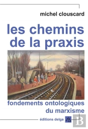 Les Chemins De La Praxis. Fondements Ontologiques Du Marxisme