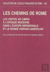 Les Chemins De Rome : Les Visites Ad Limina À L'Époque Moderne Dans L'Europe Mer : Les Visites Ad Limina A L Epoque Moderne Dans L Europe Meridionale Et Le Monde H