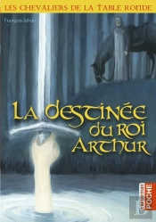 Les Chevaliers De La Table Ronde ; La Destinée Du Roi Arthur