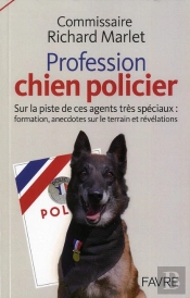 Les Chiens Policiers - Sur La Piste De Ces Agents  Tres Speciaux Formation  Anecdotes Sur Le Terrain