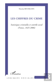 Les Chiffres Du Crime ; Statistiques Criminelles Et Contrôle Social (France, 1825-2006)