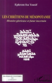 Les Chrétiens De Mésopotamie ; Histoire Glorieuse Et Futur Incertain